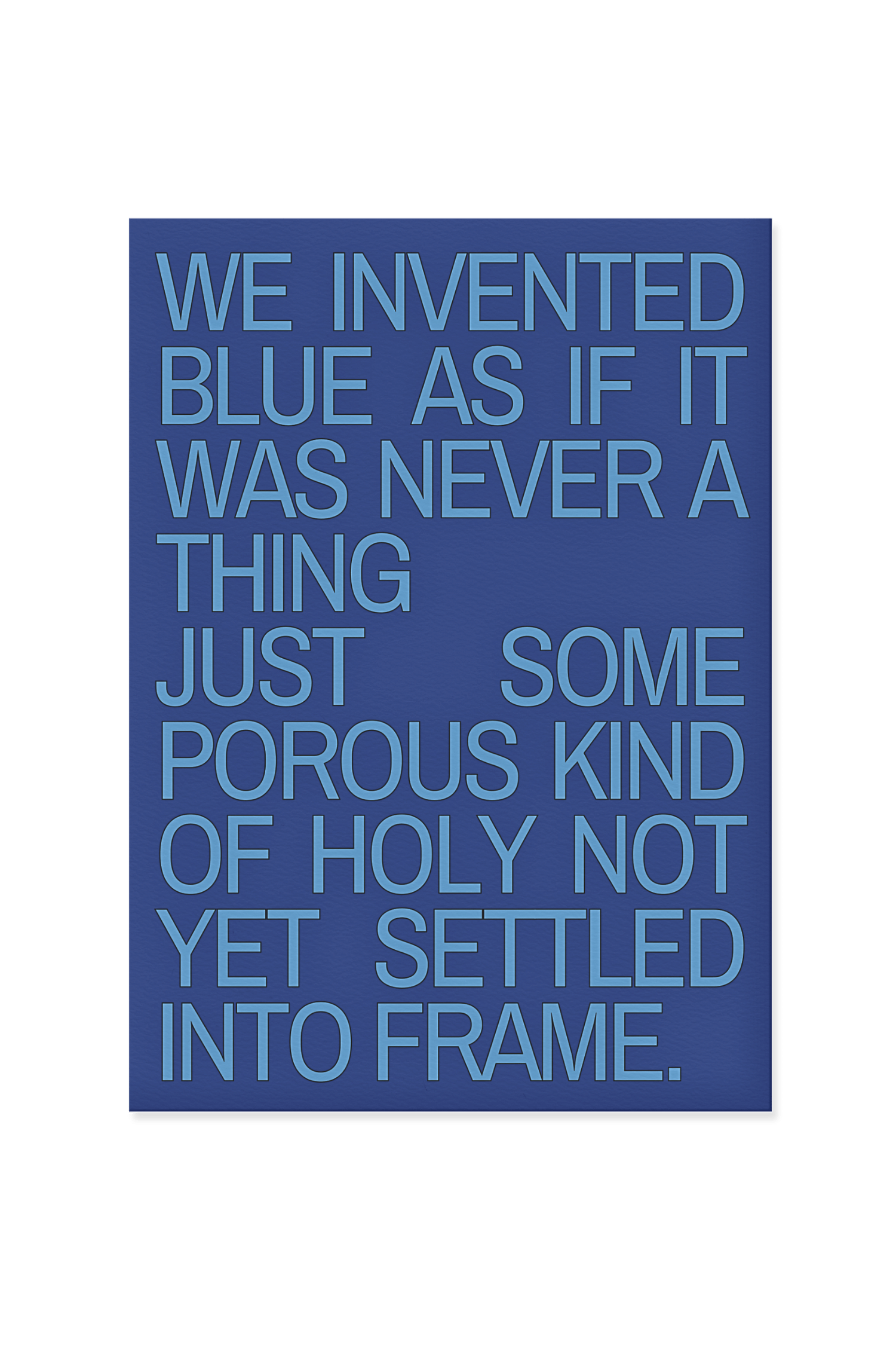“We invented blue as if it was never a thing just some porous kind of holy not yet settled into frame.”
