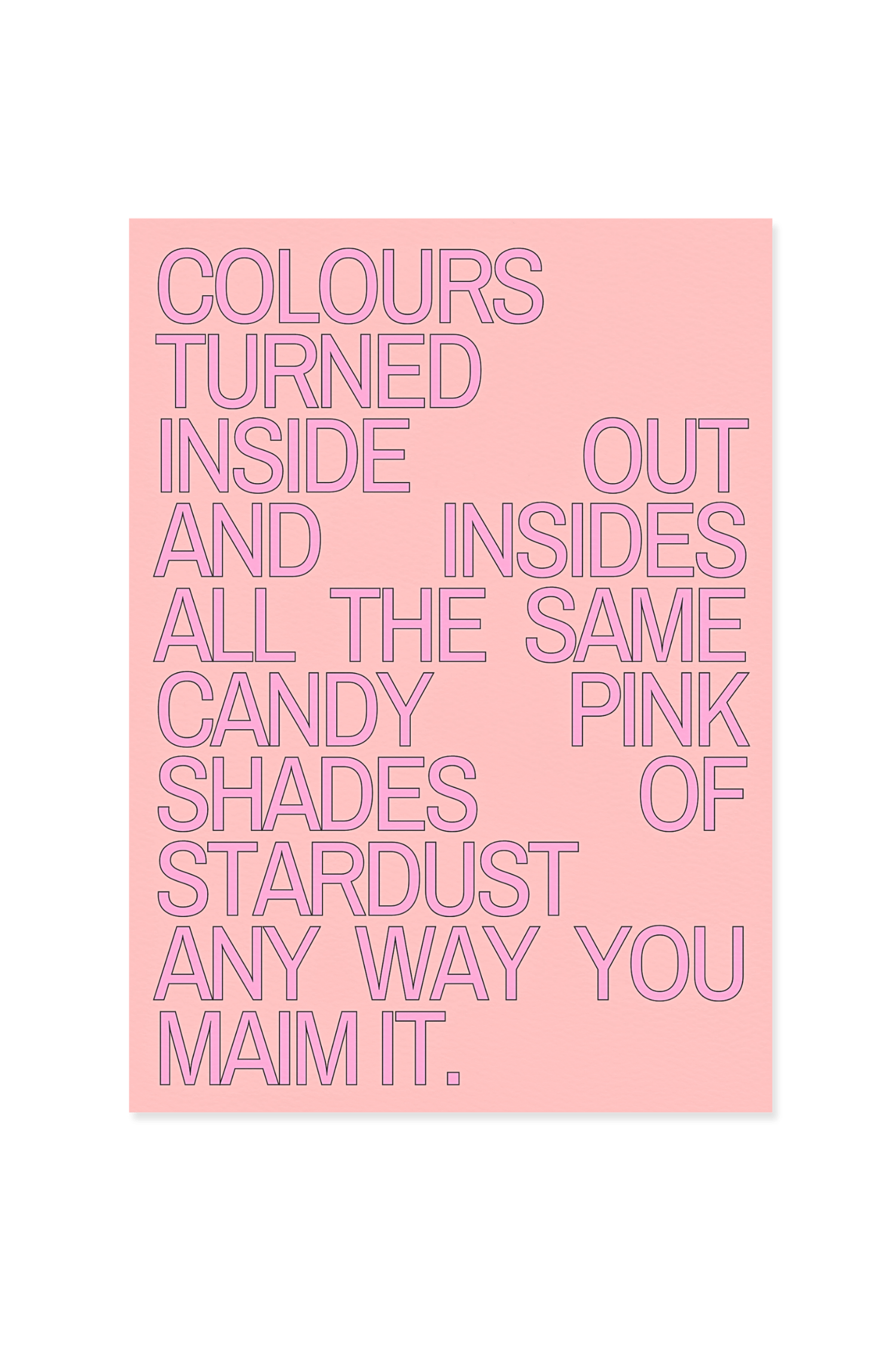 “Colours turned inside out and insides all the same.”